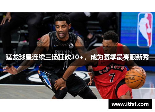 猛龙球星连续三场狂砍30+，成为赛季最亮眼新秀