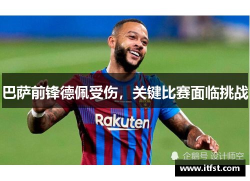 巴萨前锋德佩受伤，关键比赛面临挑战