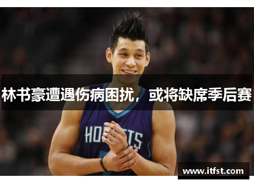 林书豪遭遇伤病困扰，或将缺席季后赛