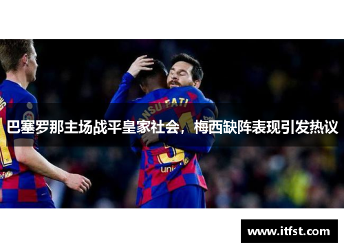 巴塞罗那主场战平皇家社会，梅西缺阵表现引发热议