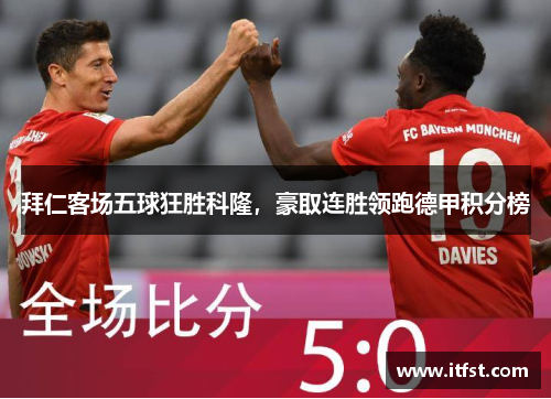 拜仁客场五球狂胜科隆，豪取连胜领跑德甲积分榜