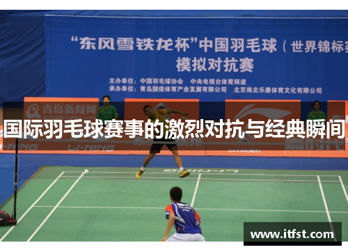 国际羽毛球赛事的激烈对抗与经典瞬间