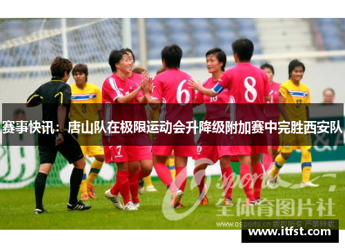 赛事快讯：唐山队在极限运动会升降级附加赛中完胜西安队
