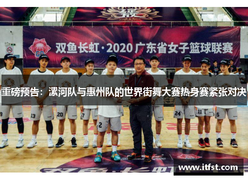 重磅预告：漯河队与惠州队的世界街舞大赛热身赛紧张对决