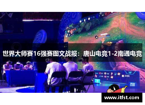 世界大师赛16强赛图文战报：唐山电竞1-2南通电竞