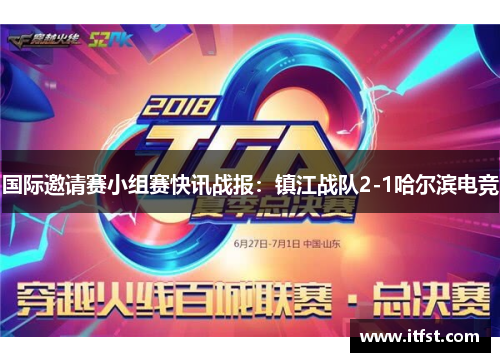 国际邀请赛小组赛快讯战报：镇江战队2-1哈尔滨电竞