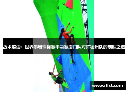 战术解读：世界攀岩锦标赛半决赛厦门队对阵德州队的制胜之道