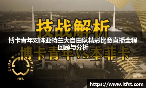 博卡青年对阵亚特兰大自由队精彩比赛直播全程回顾与分析