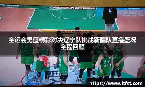 全运会男篮精彩对决辽宁队挑战新疆队直播盛况全程回顾