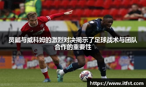 员瓤与威科姆的激烈对决揭示了足球战术与团队合作的重要性